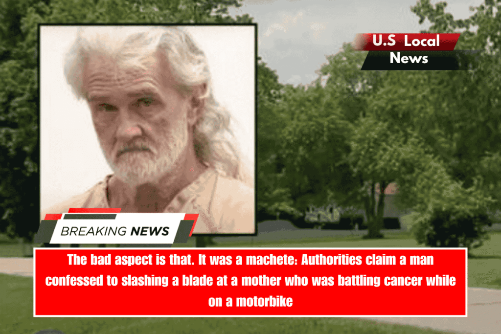 The bad aspect is that. It was a machete Authorities claim a man confessed to slashing a blade at a mother who was battling cancer while on a motorbike