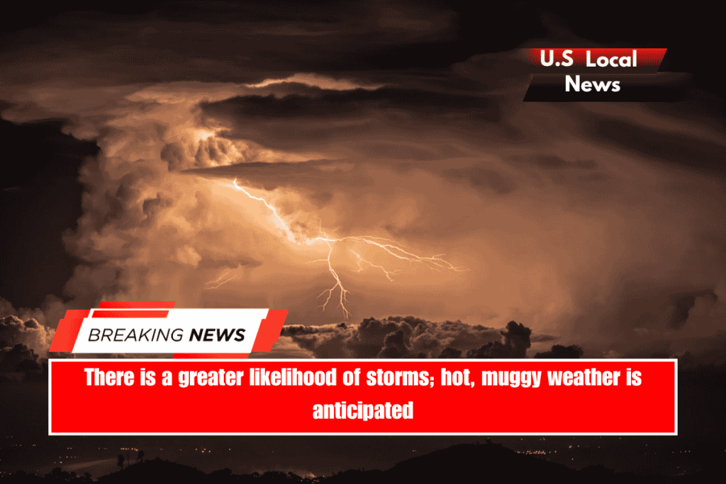 There is a greater likelihood of storms; hot, muggy weather is anticipated