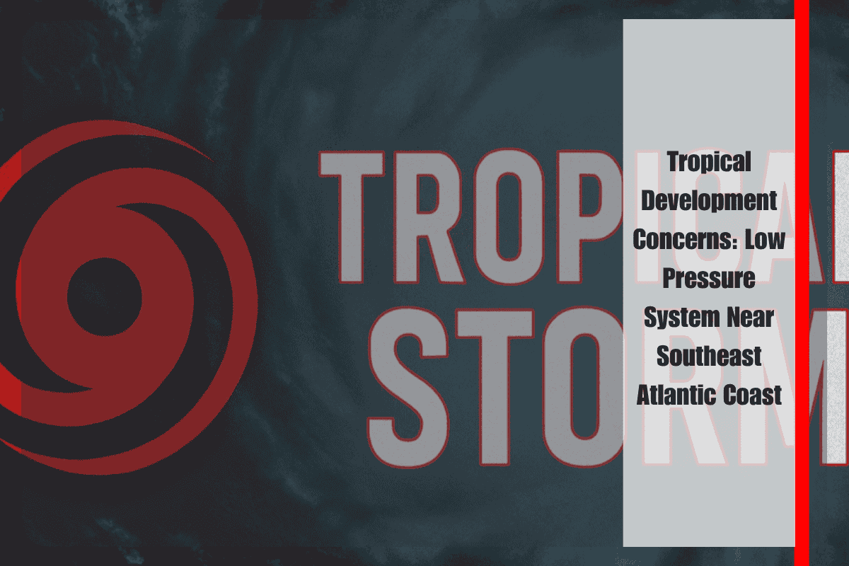 Tropical Development Concerns Low Pressure System Near Southeast Atlantic Coast