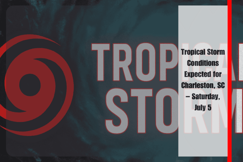 Tropical Storm Conditions Expected for Charleston, SC – Saturday, July 5