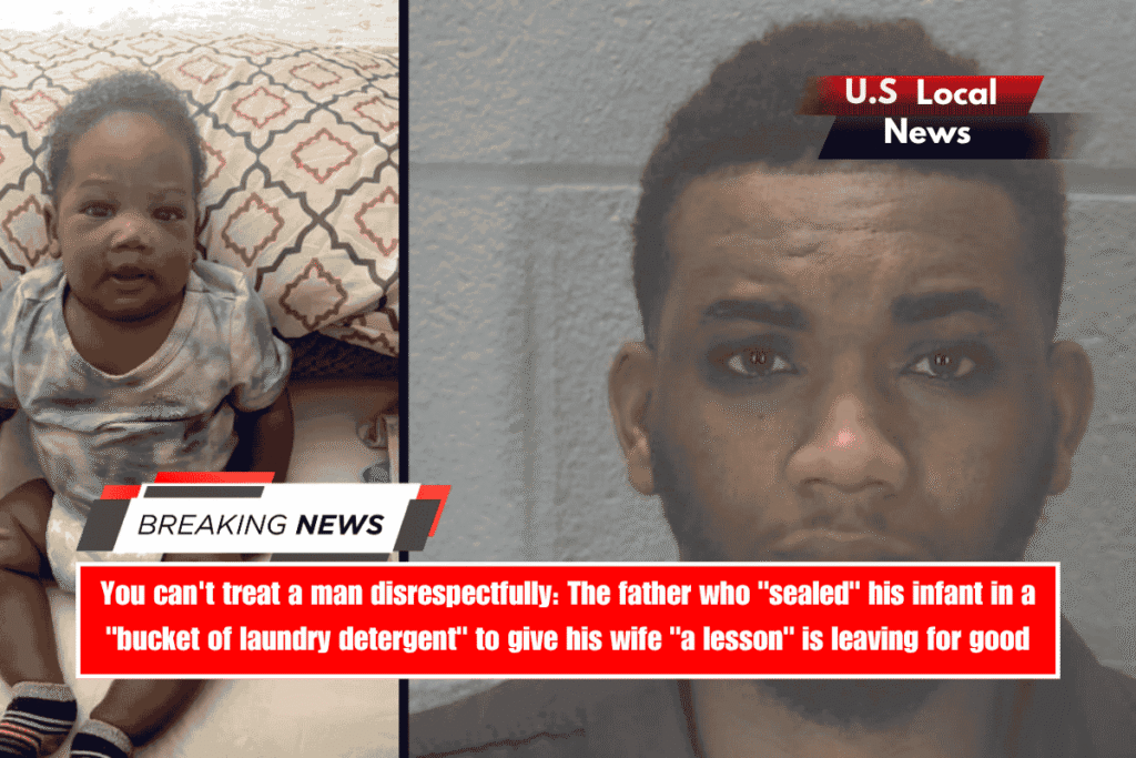You can't treat a man disrespectfully The father who sealed his infant in a bucket of laundry detergent to give his wife a lesson is leaving for good