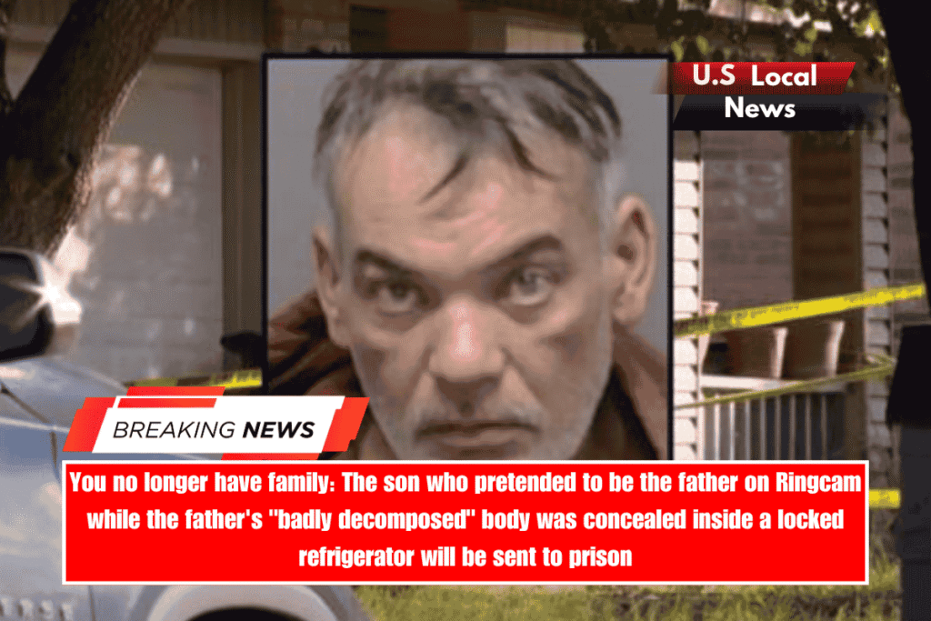 You no longer have family The son who pretended to be the father on Ringcam while the father's badly decomposed body was concealed inside a locked refrigerator will be sent to prison