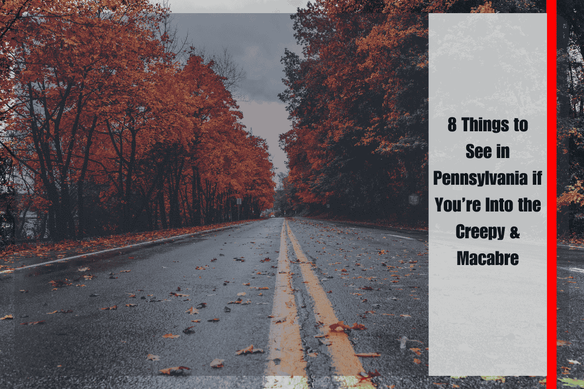 8 Things to See in Pennsylvania if You’re Into the Creepy & Macabre