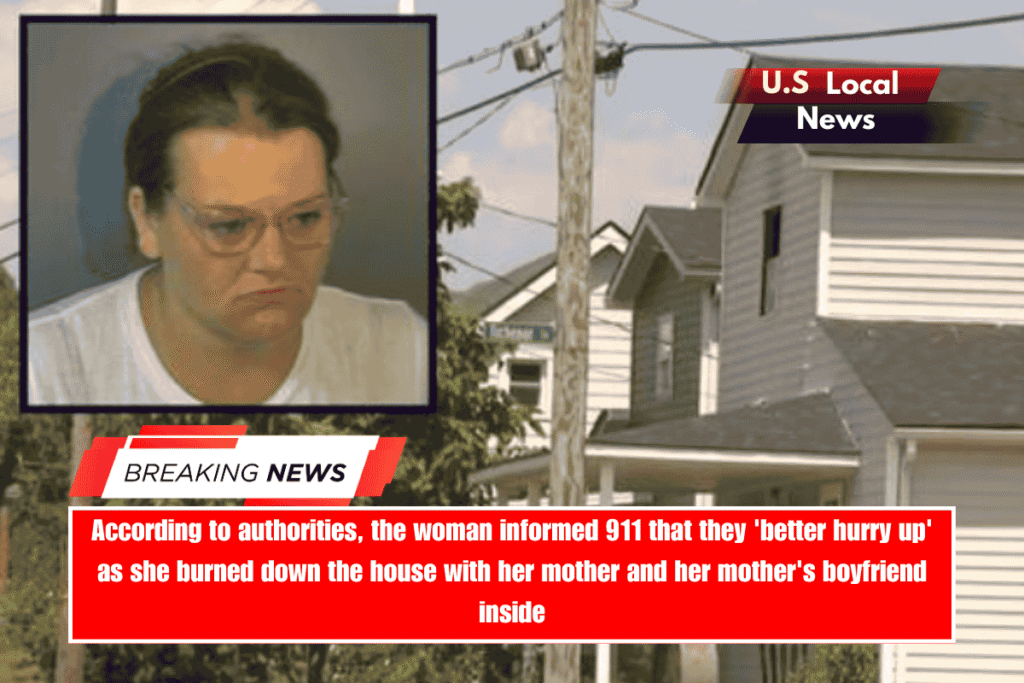 According to authorities, the woman informed 911 that they 'better hurry up' as she burned down the house with her mother and her mother's boyfriend inside