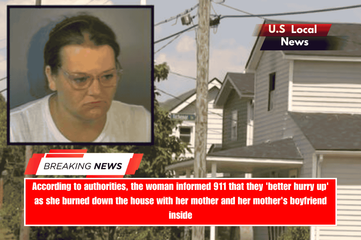 According to authorities, the woman informed 911 that they 'better hurry up' as she burned down the house with her mother and her mother's boyfriend inside
