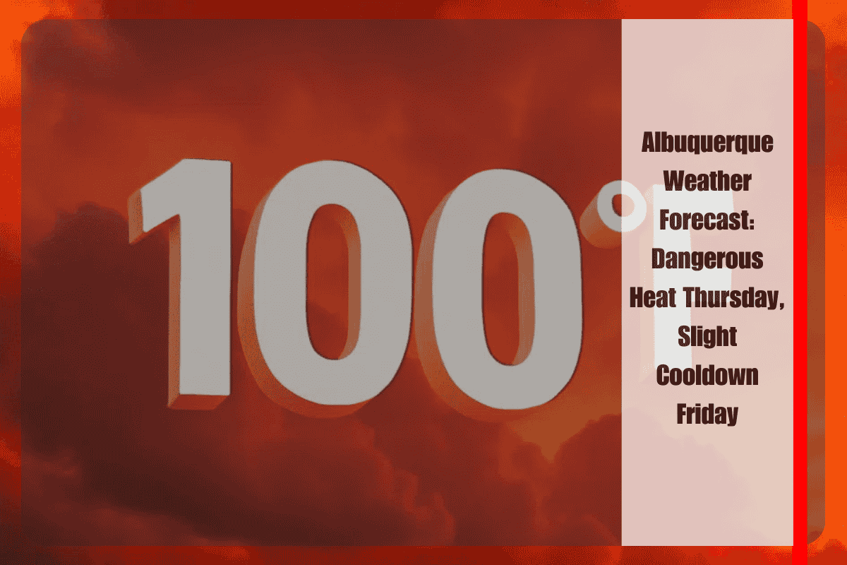 Albuquerque Weather Forecast Dangerous Heat Thursday, Slight Cooldown Friday