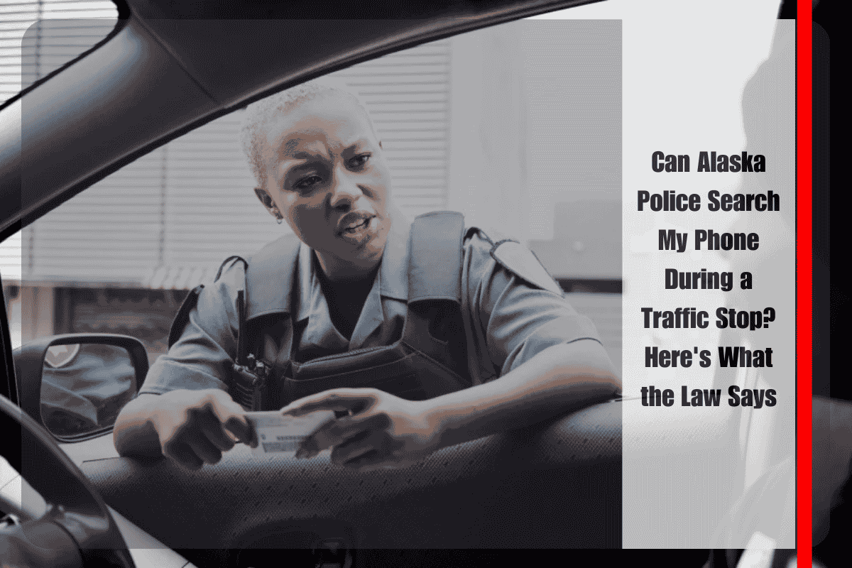 Can Alaska Police Search My Phone During a Traffic Stop Here's What the Law Says