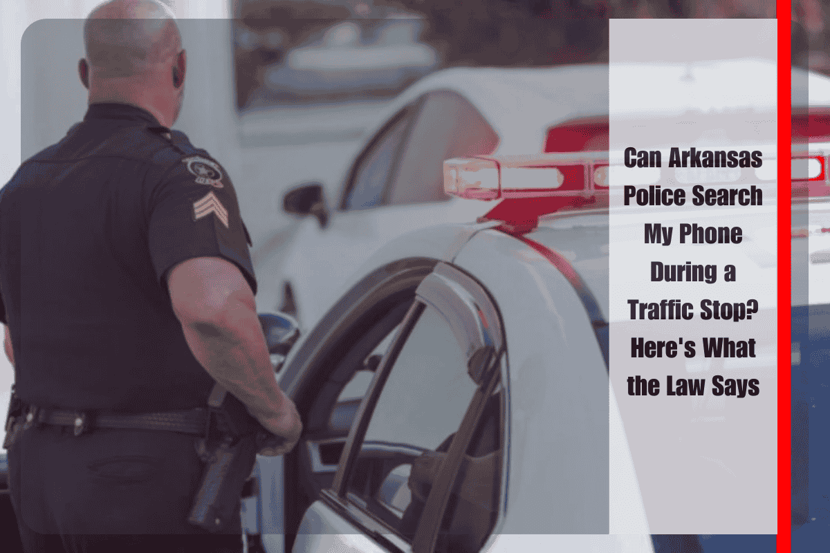 Can Arkansas Police Search My Phone During a Traffic Stop Here's What the Law Says