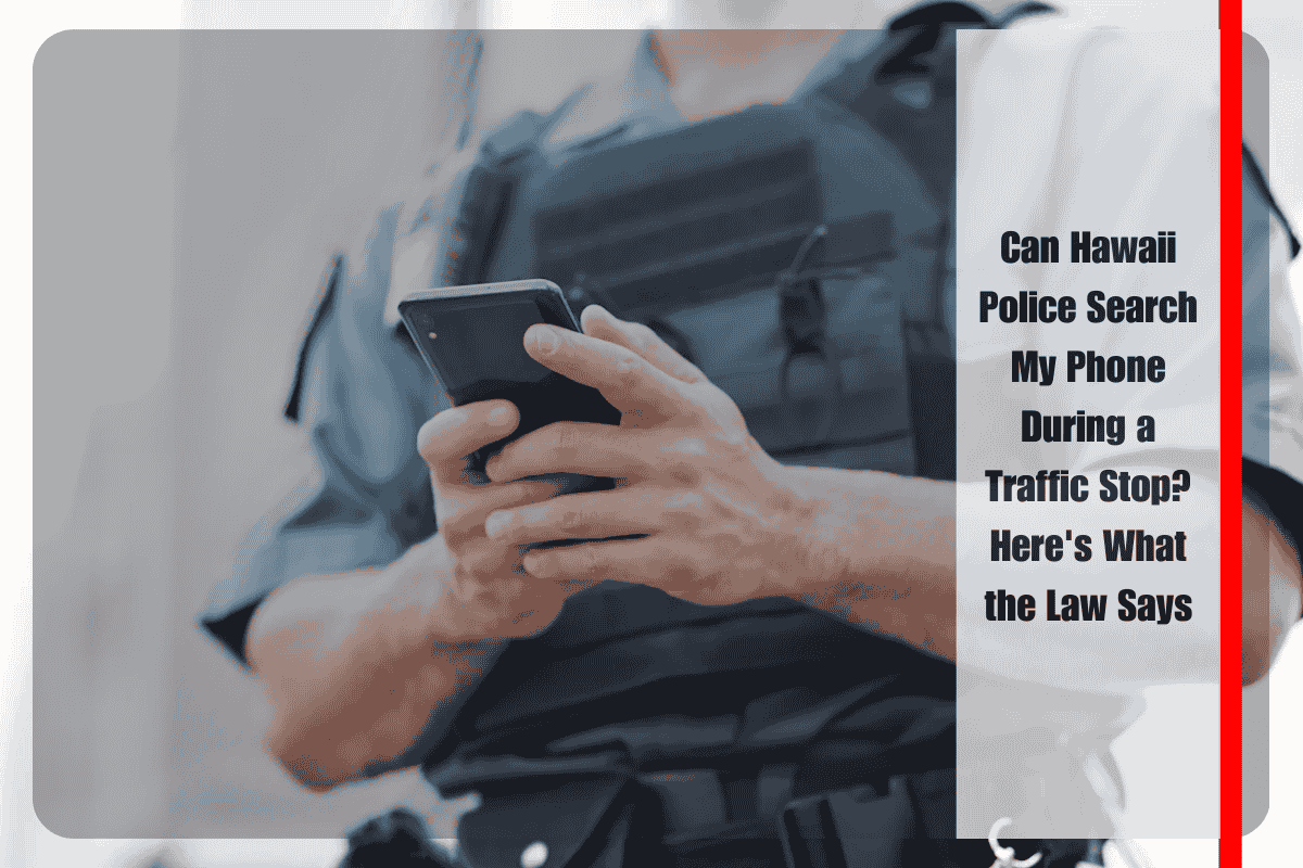 Can Hawaii Police Search My Phone During a Traffic Stop Here's What the Law Says