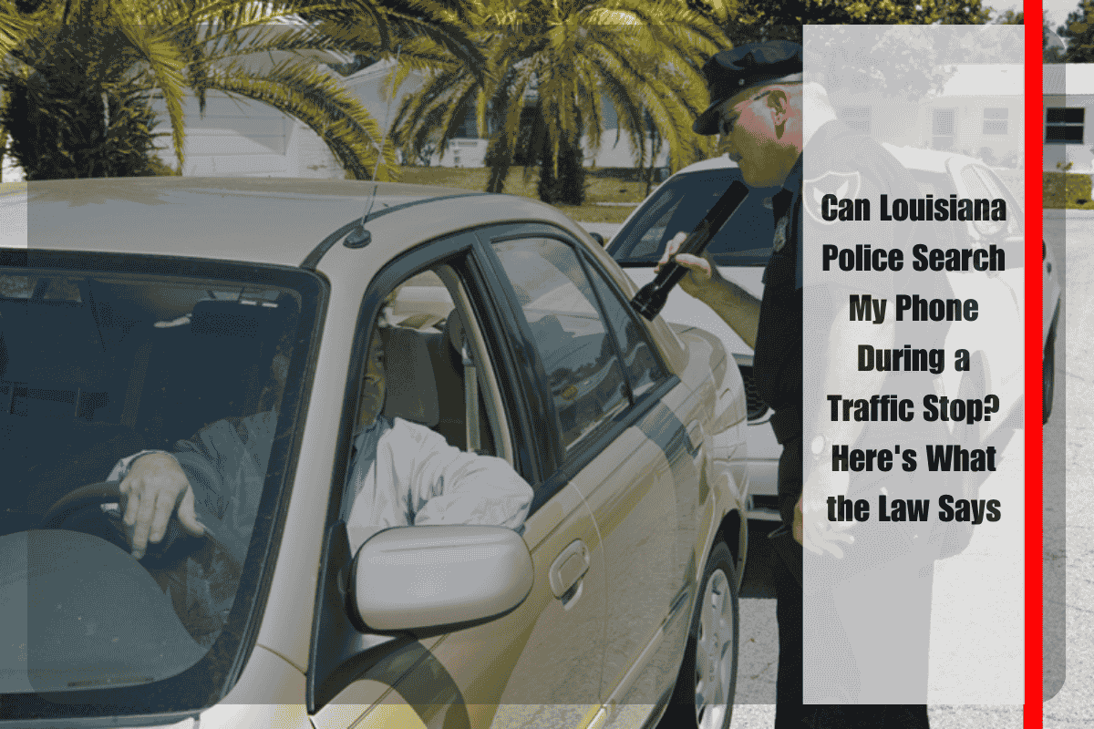 Can Louisiana Police Search My Phone During a Traffic Stop Here's What the Law Says