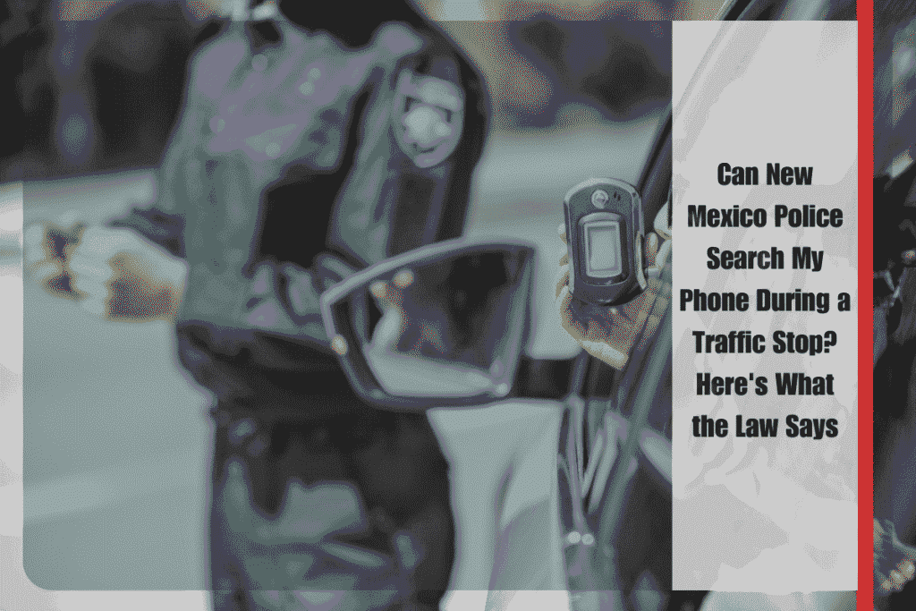 Can New Mexico Police Search My Phone During a Traffic Stop Here's What the Law Says