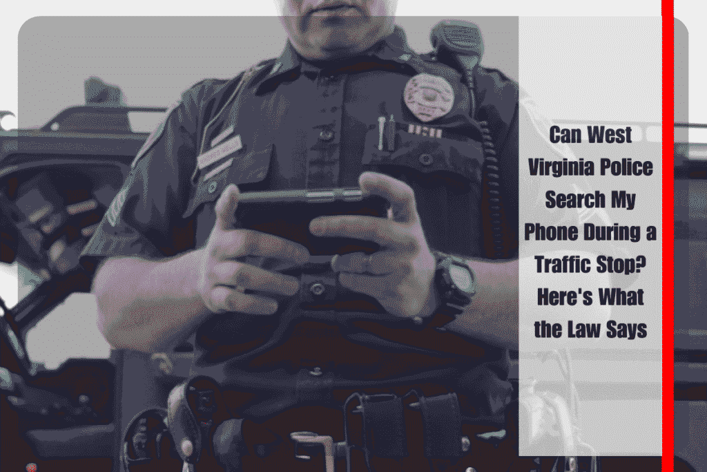 Can West Virginia Police Search My Phone During a Traffic Stop Here's What the Law Says
