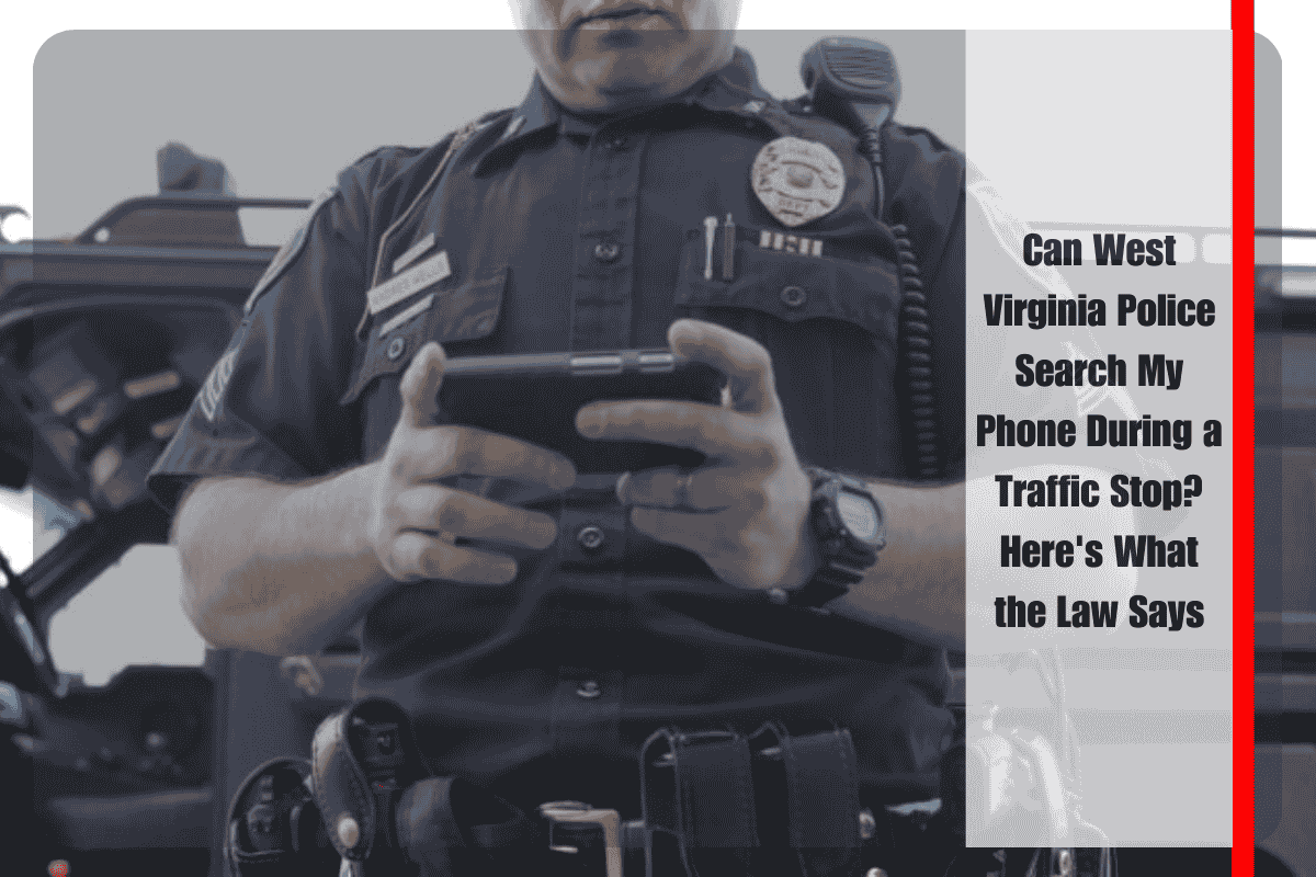 Can West Virginia Police Search My Phone During a Traffic Stop Here's What the Law Says