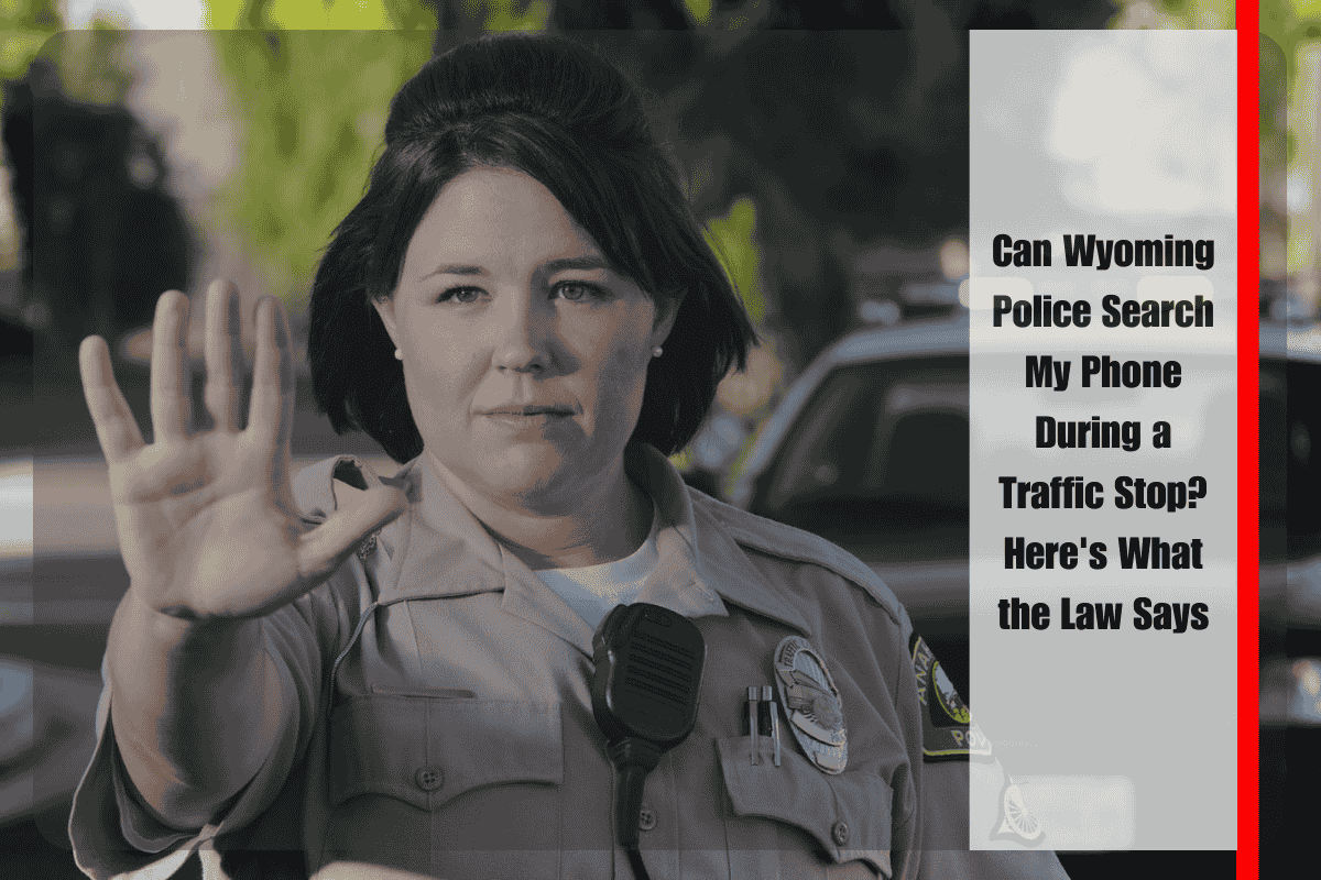 Can Wyoming Police Search My Phone During a Traffic Stop Here's What the Law Says