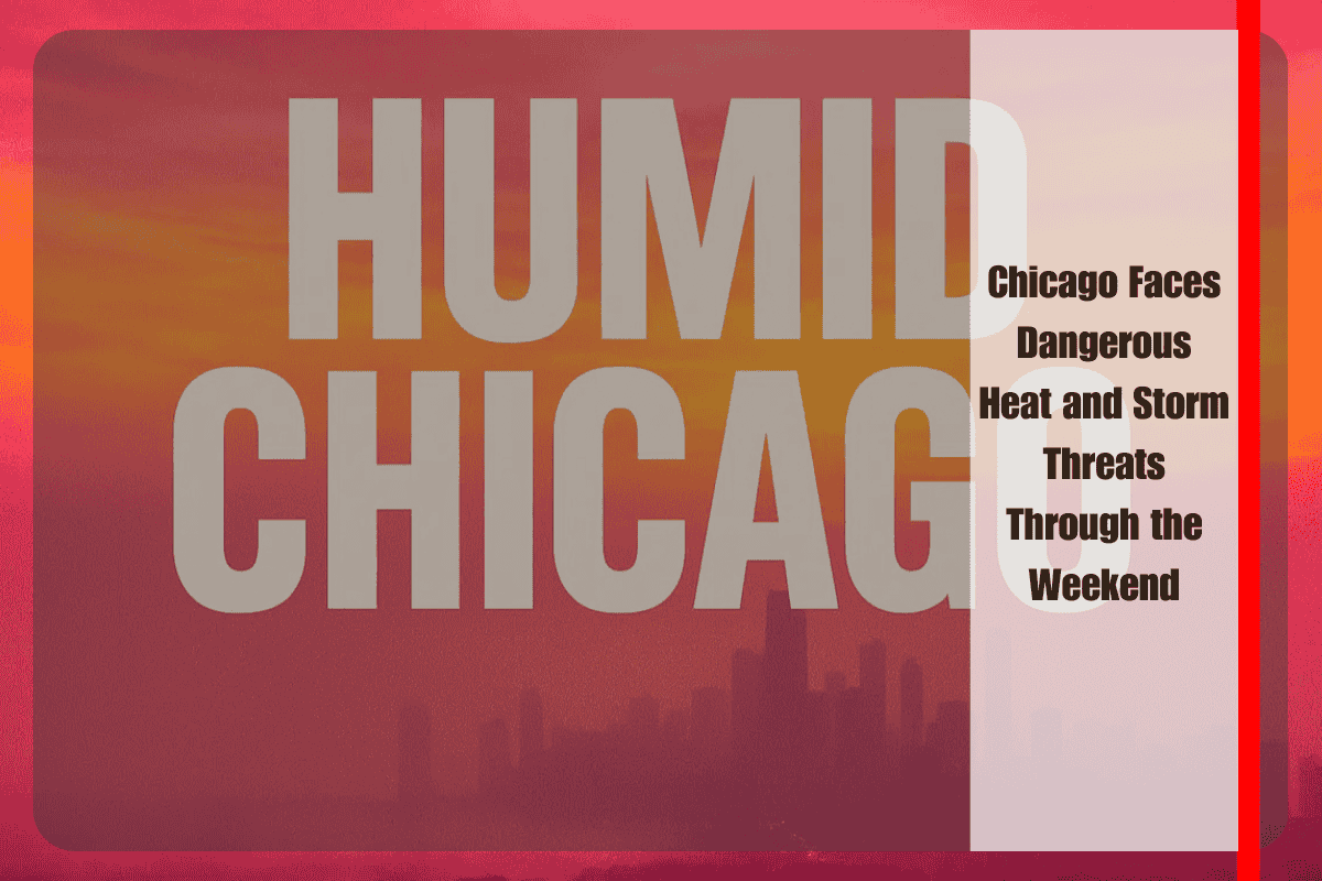 Chicago Faces Dangerous Heat and Storm Threats Through the Weekend