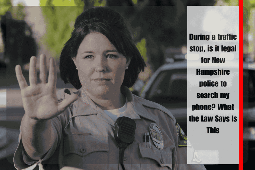 During a traffic stop, is it legal for New Hampshire police to search my phone What the Law Says Is This