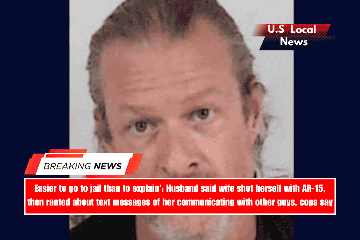 Easier to go to jail than to explain' Husband said wife shot herself with AR-15, then ranted about text messages of her communicating with other guys, cops say