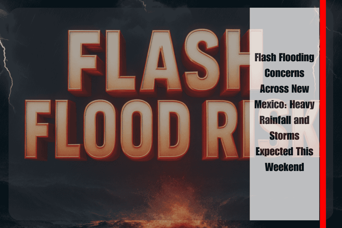 Flash Flooding Concerns Across New Mexico Heavy Rainfall and Storms Expected This Weekend