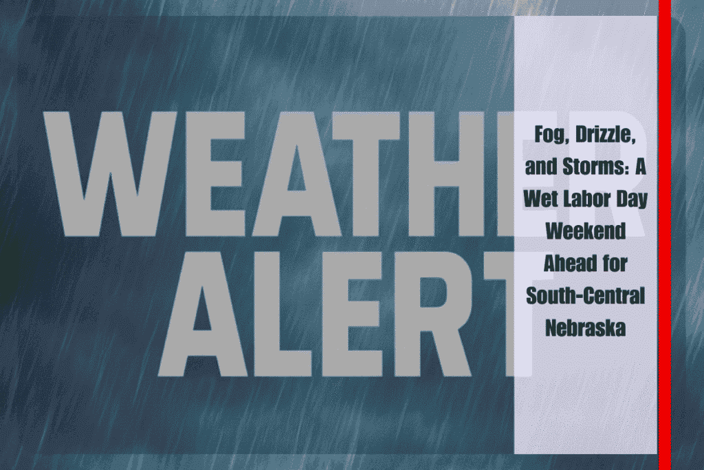 Fog, Drizzle, and Storms A Wet Labor Day Weekend Ahead for South-Central Nebraska