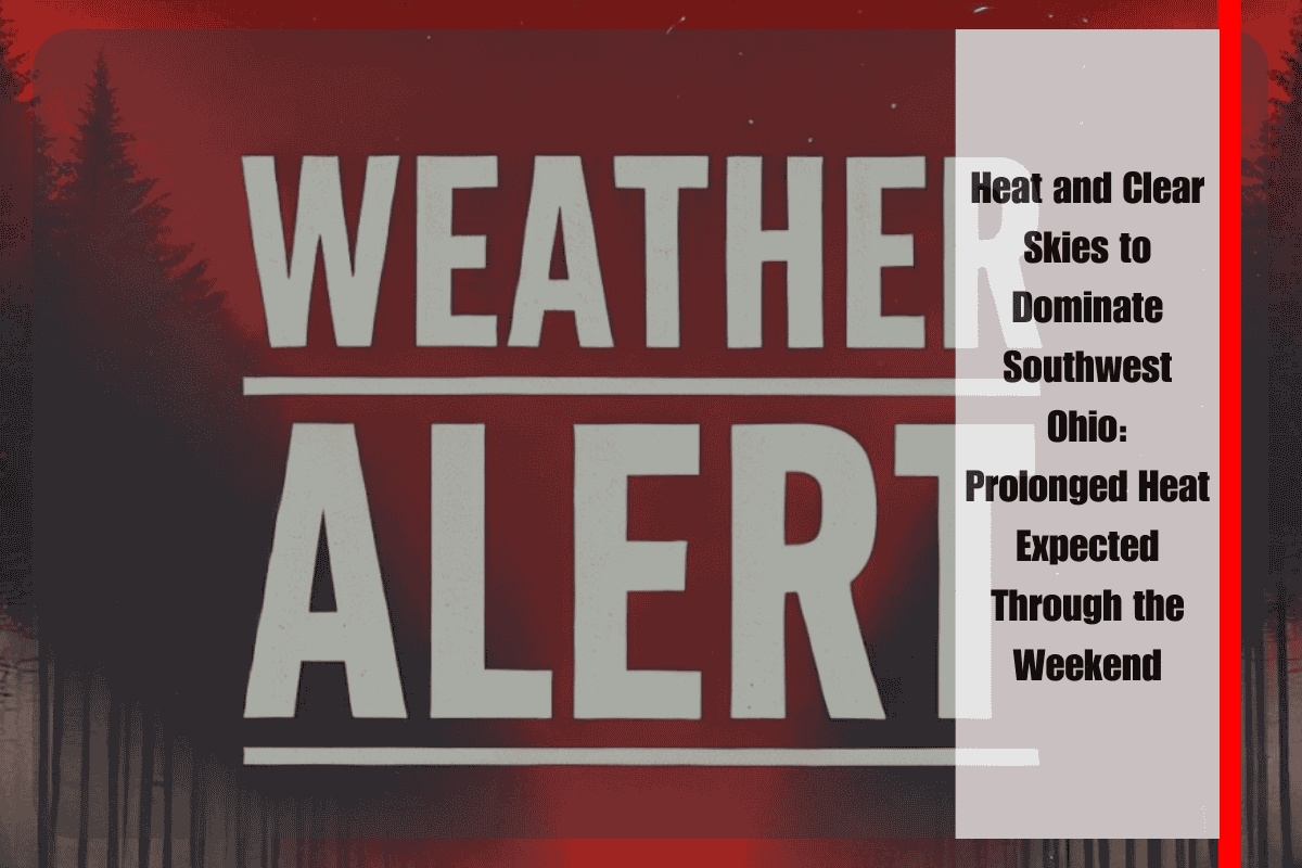 Heat and Clear Skies to Dominate Southwest Ohio Prolonged Heat Expected Through the Weekend