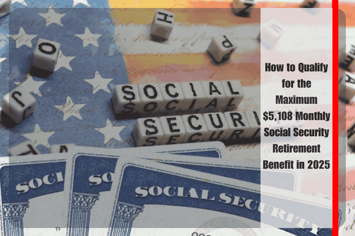 How to Qualify for the Maximum $5,108 Monthly Social Security Retirement Benefit in 2025