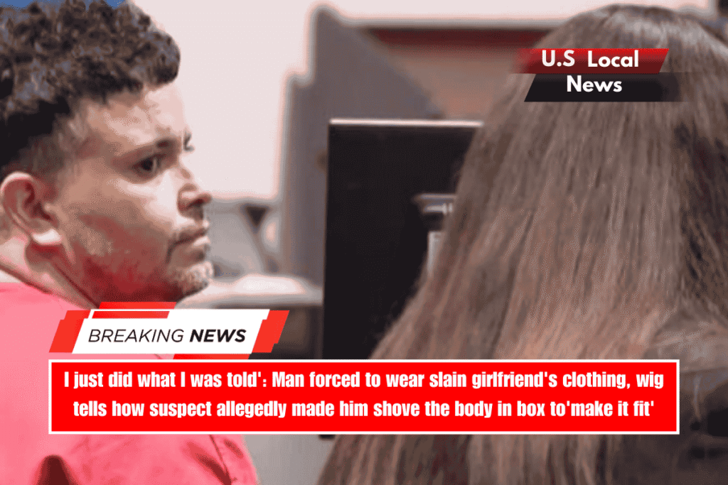 I just did what I was told' Man forced to wear slain girlfriend's clothing, wig tells how suspect allegedly made him shove the body in box to'make it fit'