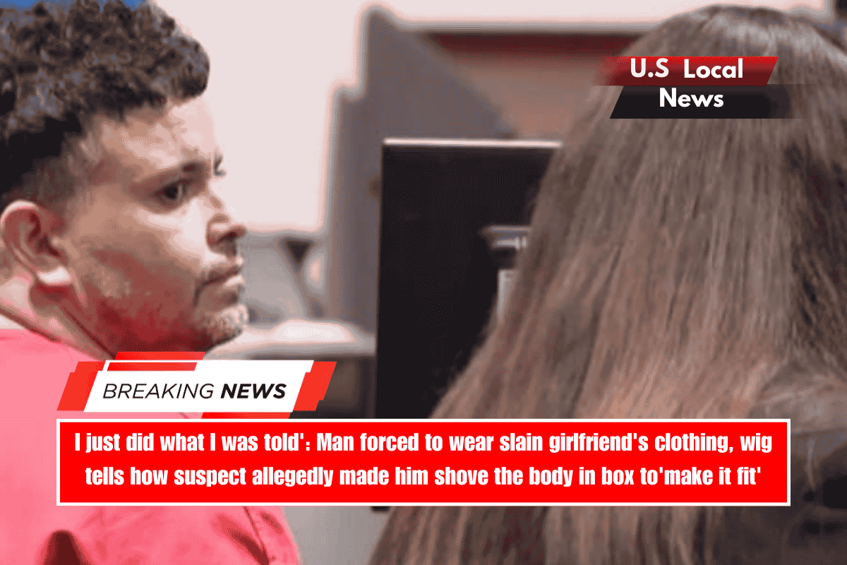 I just did what I was told' Man forced to wear slain girlfriend's clothing, wig tells how suspect allegedly made him shove the body in box to'make it fit'