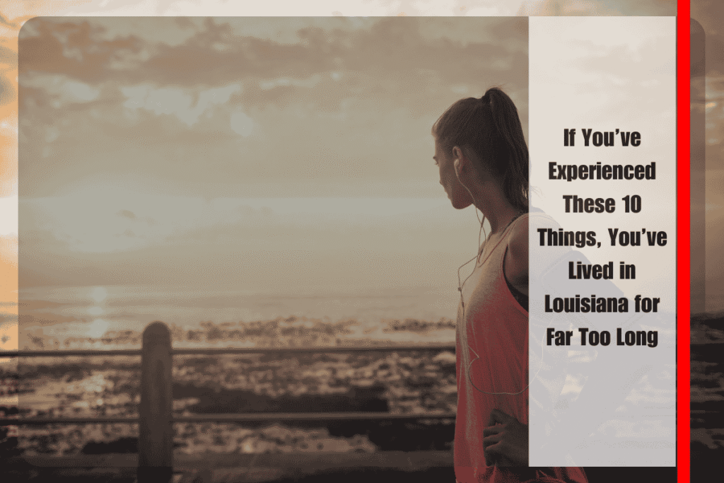 If You’ve Experienced These 10 Things, You’ve Lived in Louisiana for Far Too Long