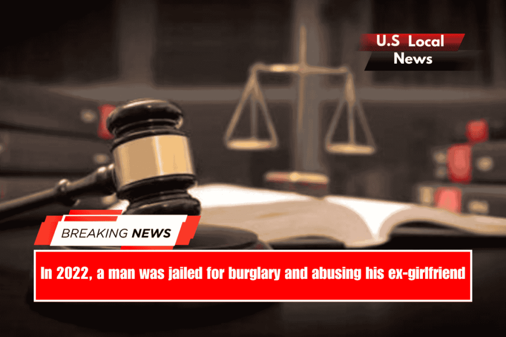 In 2022, a man was jailed for burglary and abusing his ex-girlfriend