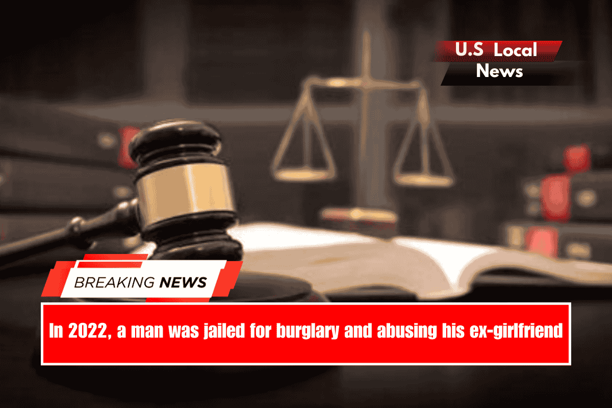 In 2022, a man was jailed for burglary and abusing his ex-girlfriend