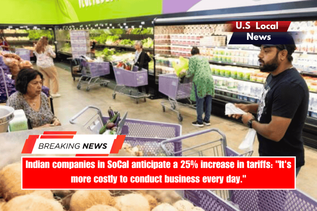 Indian companies in SoCal anticipate a 25% increase in tariffs It's more costly to conduct business every day.