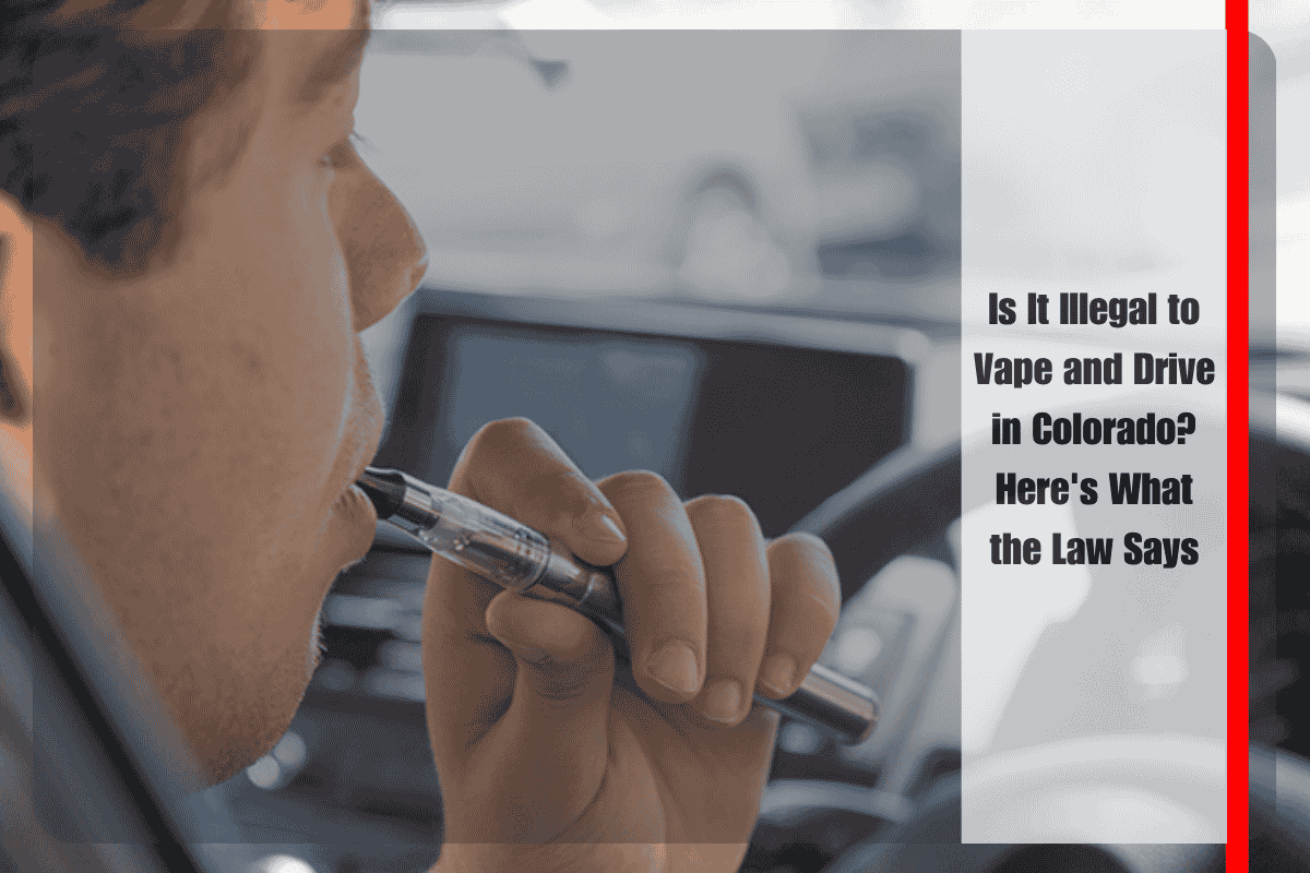 Is It Illegal to Vape and Drive in Colorado Here's What the Law Says