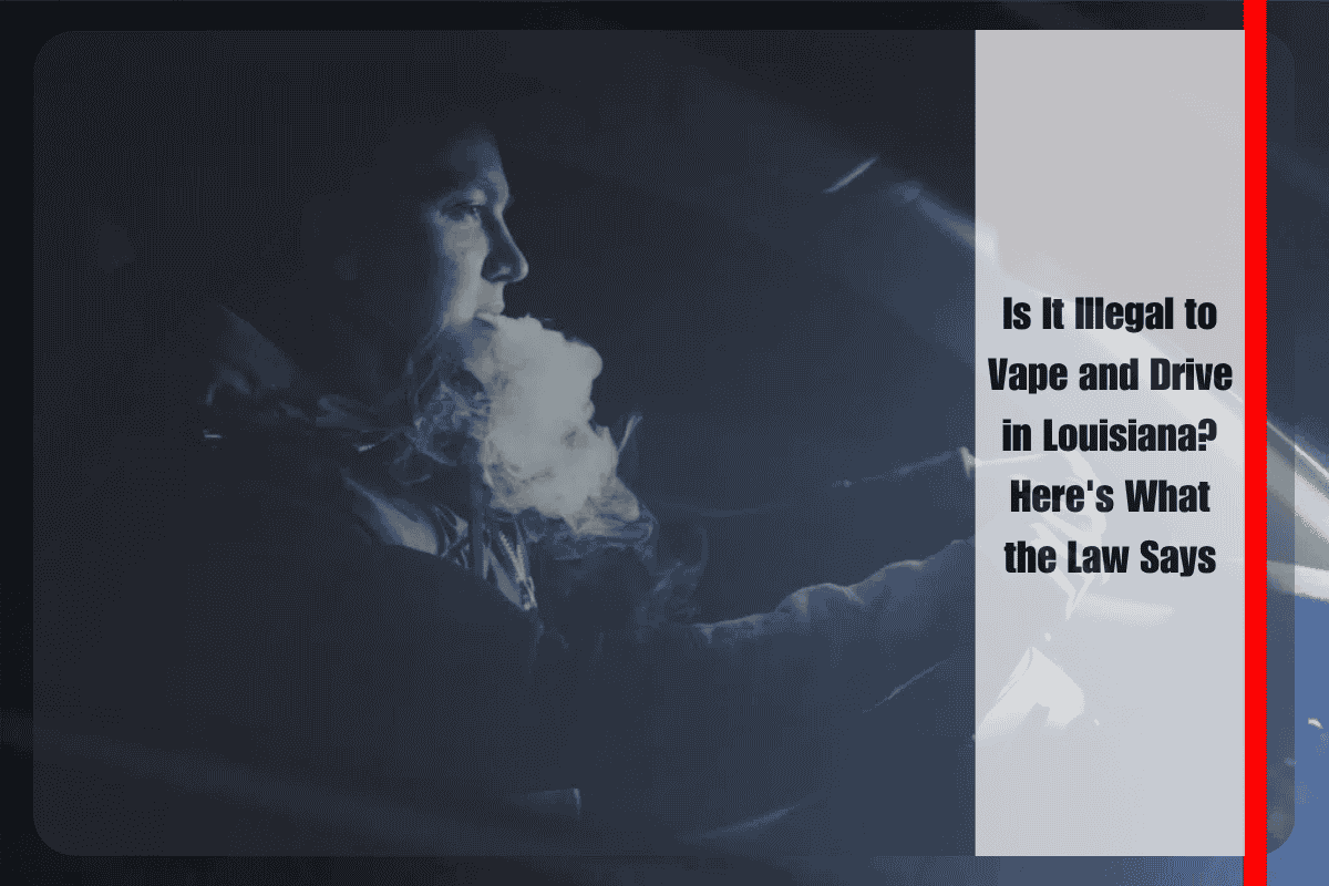 Is It Illegal to Vape and Drive in Louisiana Here's What the Law Says