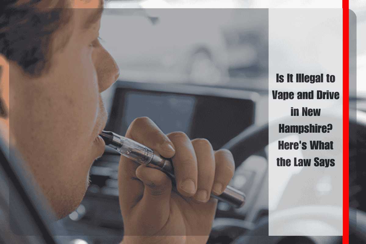Is It Illegal to Vape and Drive in New Hampshire Here's What the Law Says