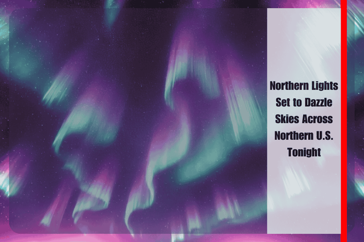 Northern Lights Set to Dazzle Skies Across Northern U.S. Tonight