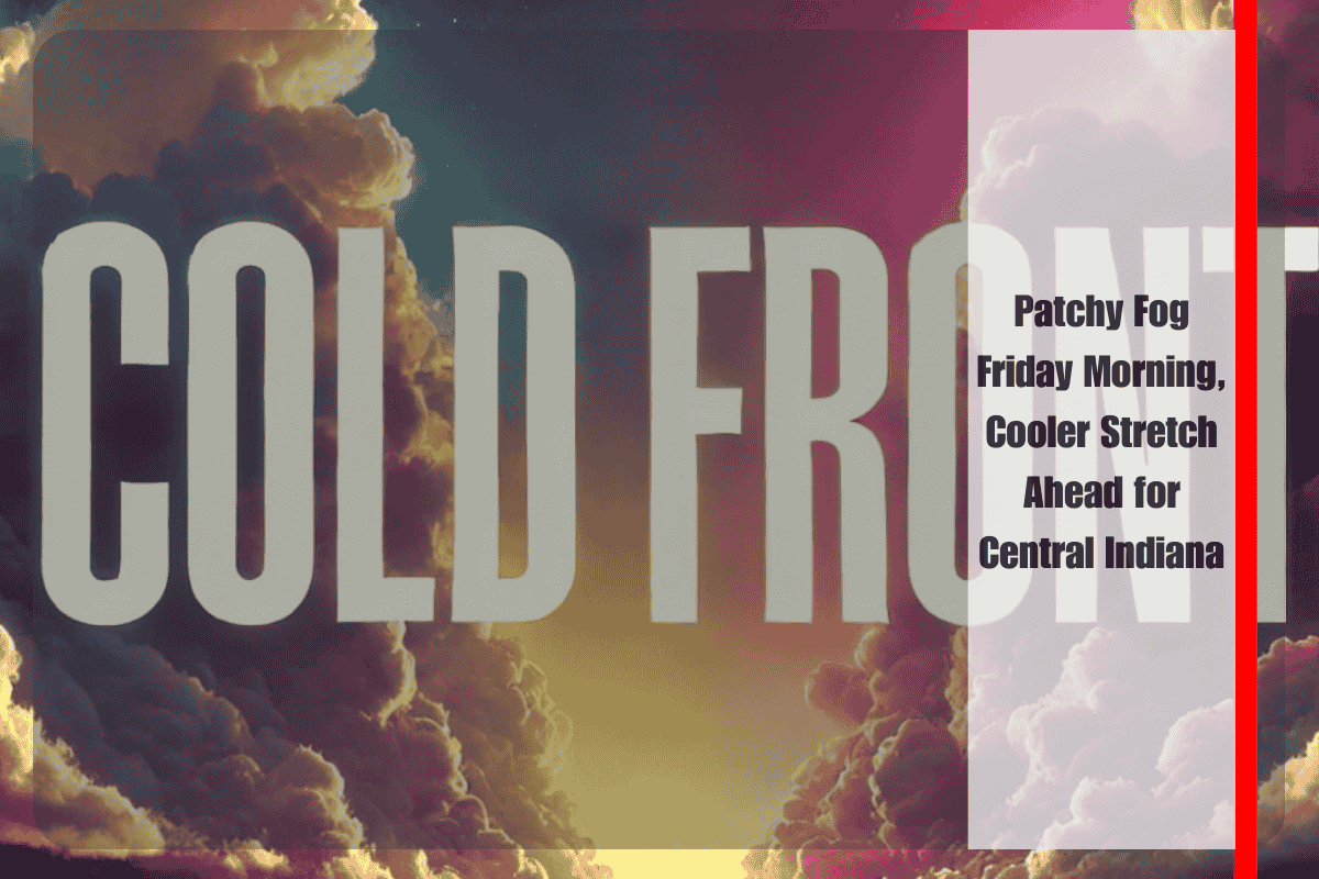 Patchy Fog Friday Morning, Cooler Stretch Ahead for Central Indiana