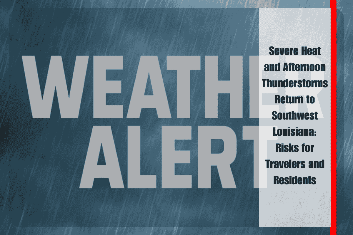 Severe Heat and Afternoon Thunderstorms Return to Southwest Louisiana Risks for Travelers and Residents