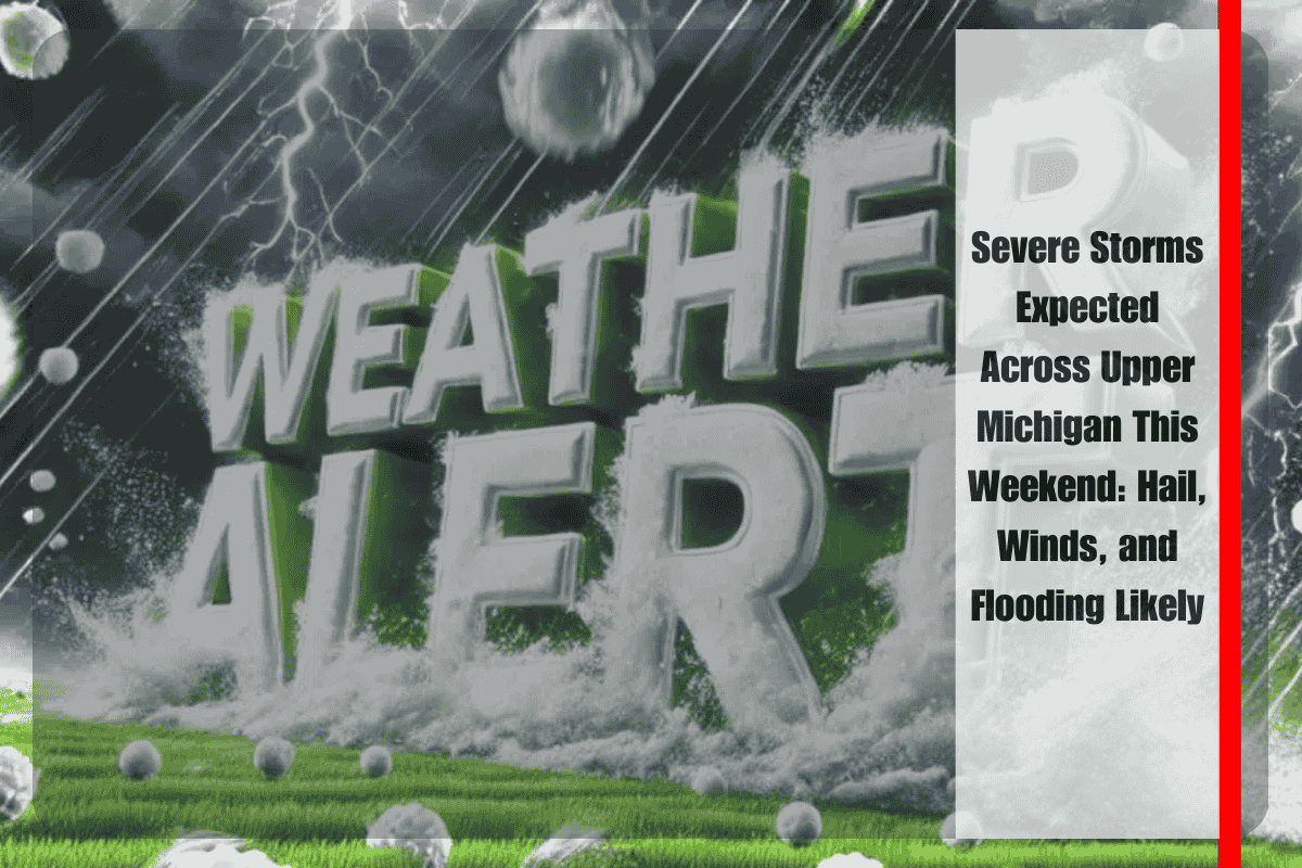 Severe Storms Expected Across Upper Michigan This Weekend Hail, Winds, and Flooding Likely