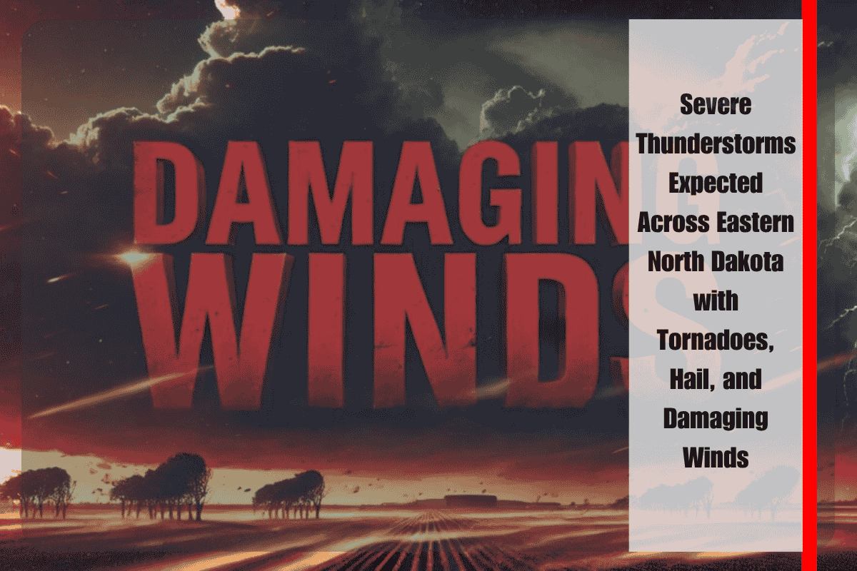 Severe Thunderstorms Expected Across Eastern North Dakota with Tornadoes, Hail, and Damaging Winds