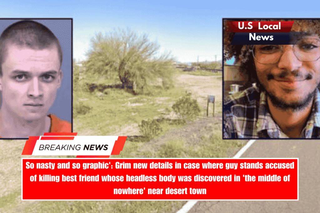 So nasty and so graphic' Grim new details in case where guy stands accused of killing best friend whose headless body was discovered in 'the middle of nowhere' near desert town