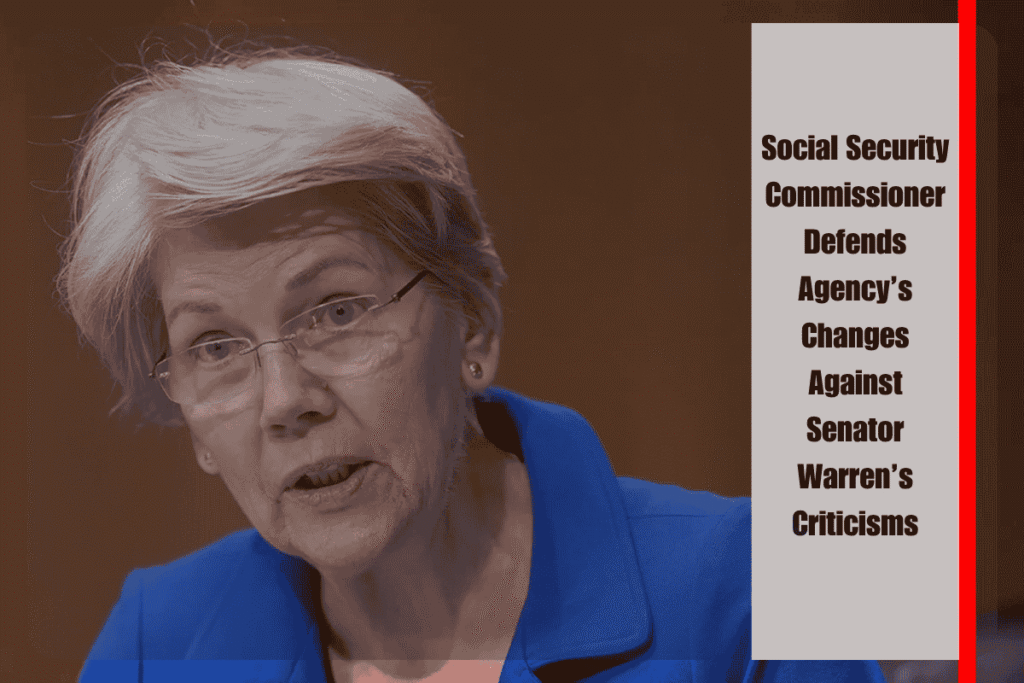 Social Security Commissioner Defends Agency’s Changes Against Senator Warren’s Criticisms