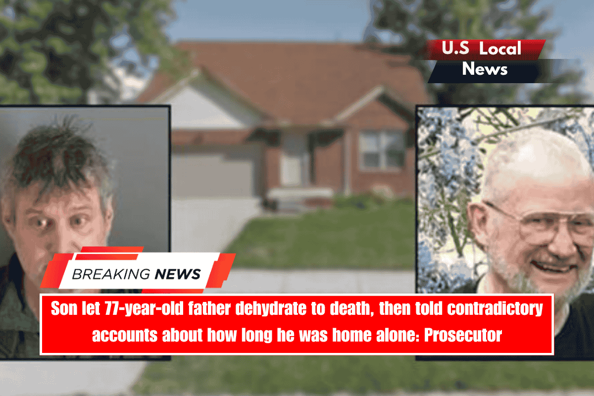 Son let 77-year-old father dehydrate to death, then told contradictory accounts about how long he was home alone Prosecutor