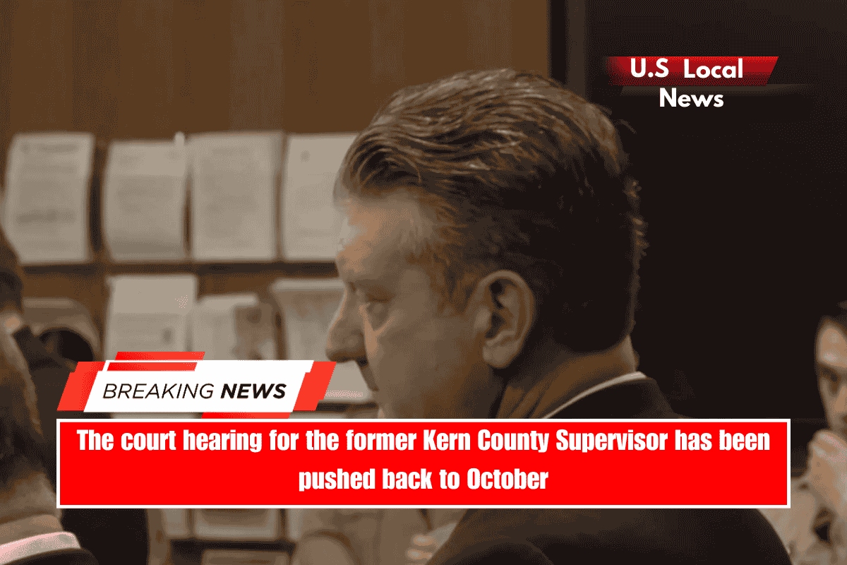 The court hearing for the former Kern County Supervisor has been pushed back to October