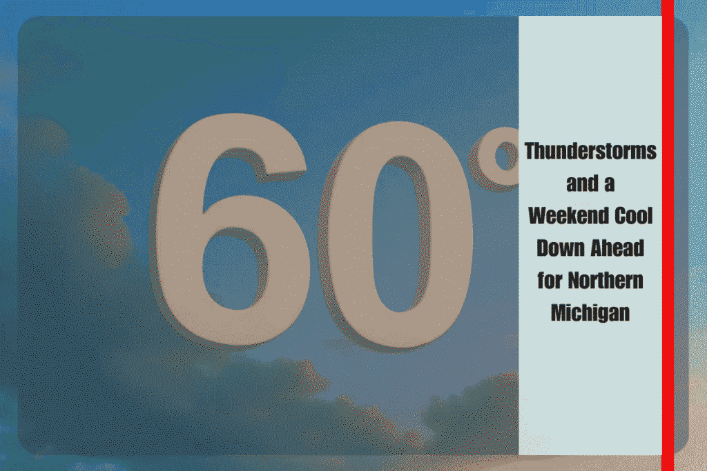 Thunderstorms and a Weekend Cool Down Ahead for Northern Michigan