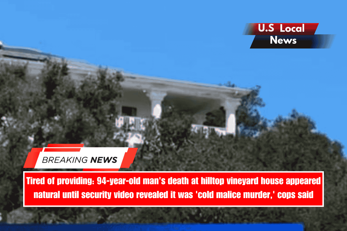 Tired of providing 94-year-old man's death at hilltop vineyard house appeared natural until security video revealed it was 'cold malice murder,' cops said