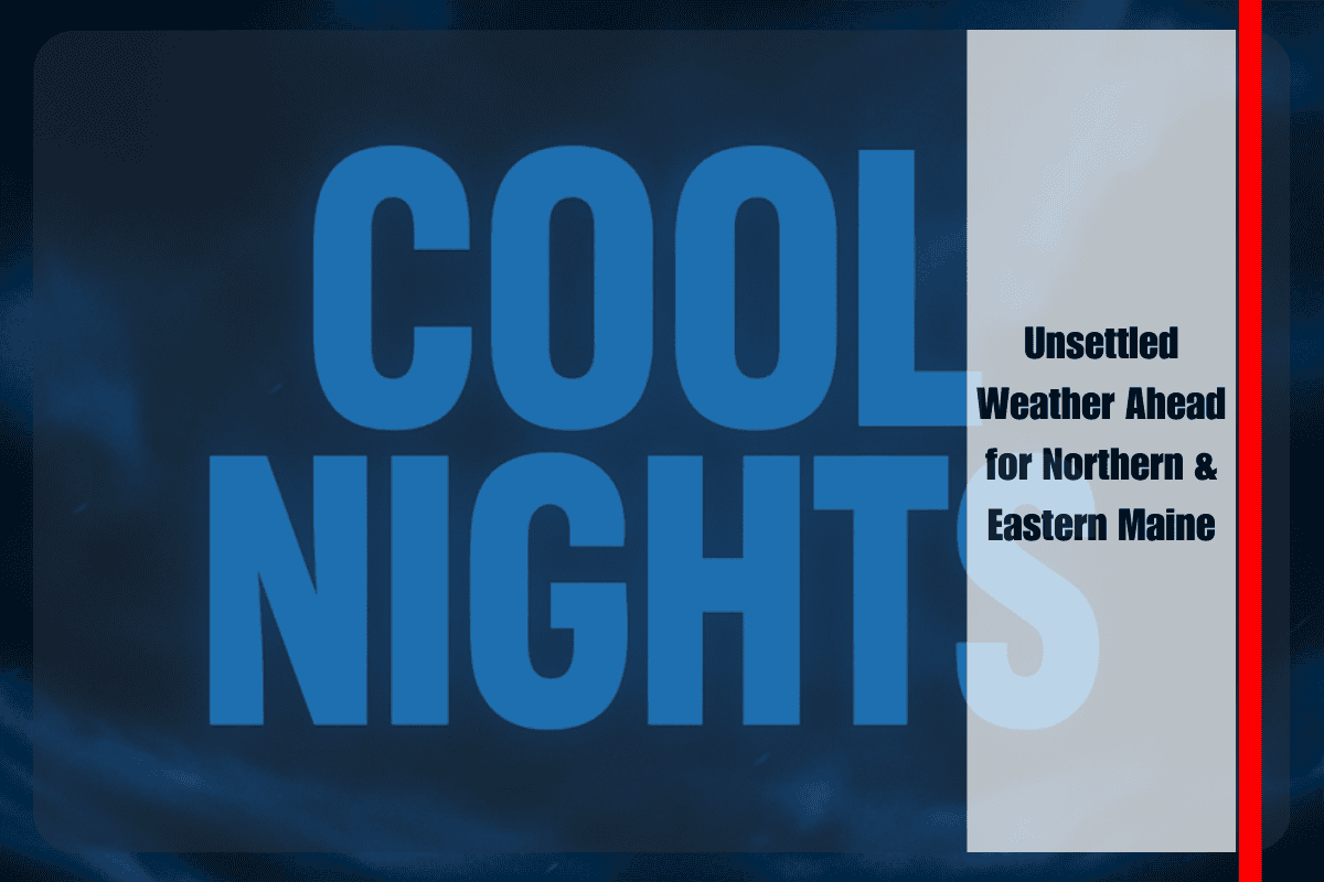 Unsettled Weather Ahead for Northern & Eastern Maine