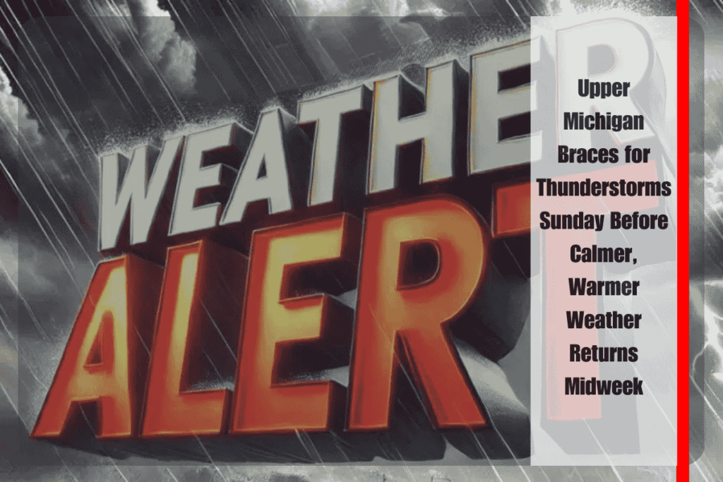 Upper Michigan Braces for Thunderstorms Sunday Before Calmer, Warmer Weather Returns Midweek