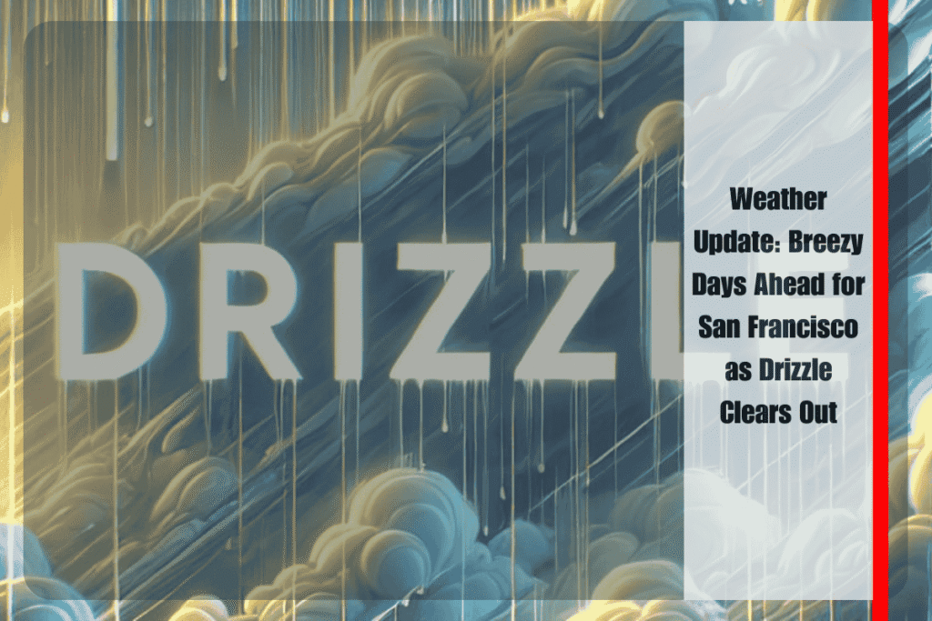 Weather Update Breezy Days Ahead for San Francisco as Drizzle Clears Out