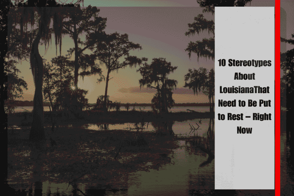 10 Stereotypes About LouisianaThat Need to Be Put to Rest – Right Now