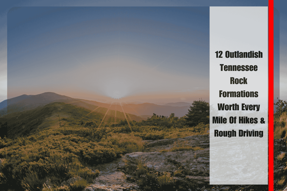 12 Outlandish Tennessee Rock Formations Worth Every Mile Of Hikes & Rough Driving